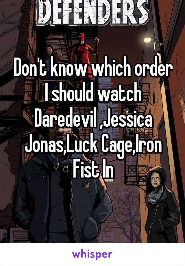 Don't know which order I should watch Daredevil ,Jessica Jonas,Luck Cage,Iron Fist In
