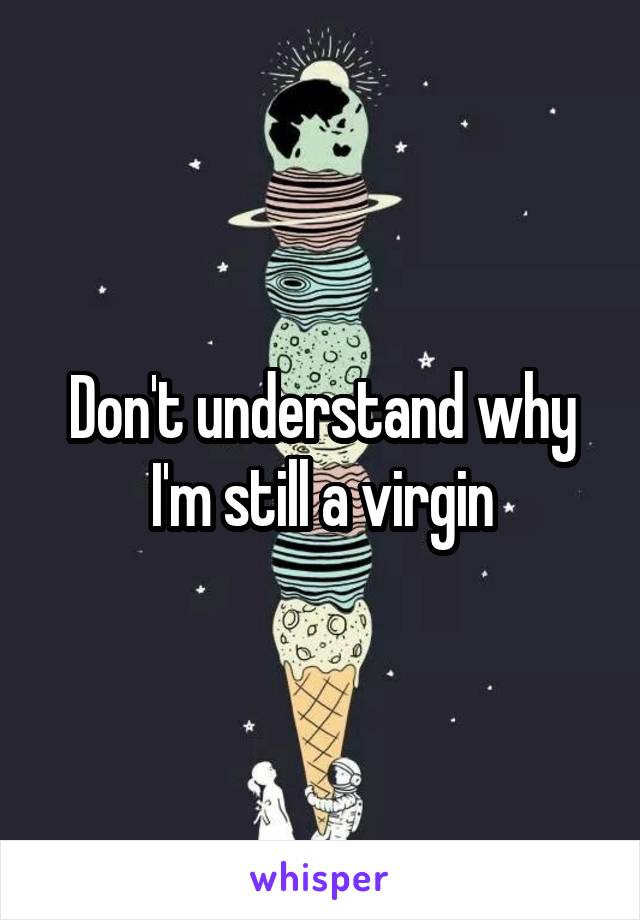 Don't understand why I'm still a virgin