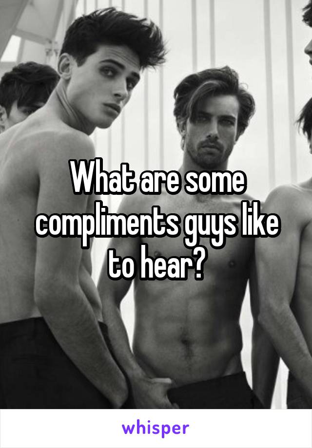 What are some compliments guys like to hear?