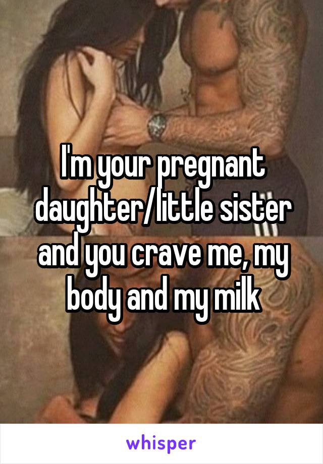 I'm your pregnant daughter/little sister and you crave me, my body and my milk