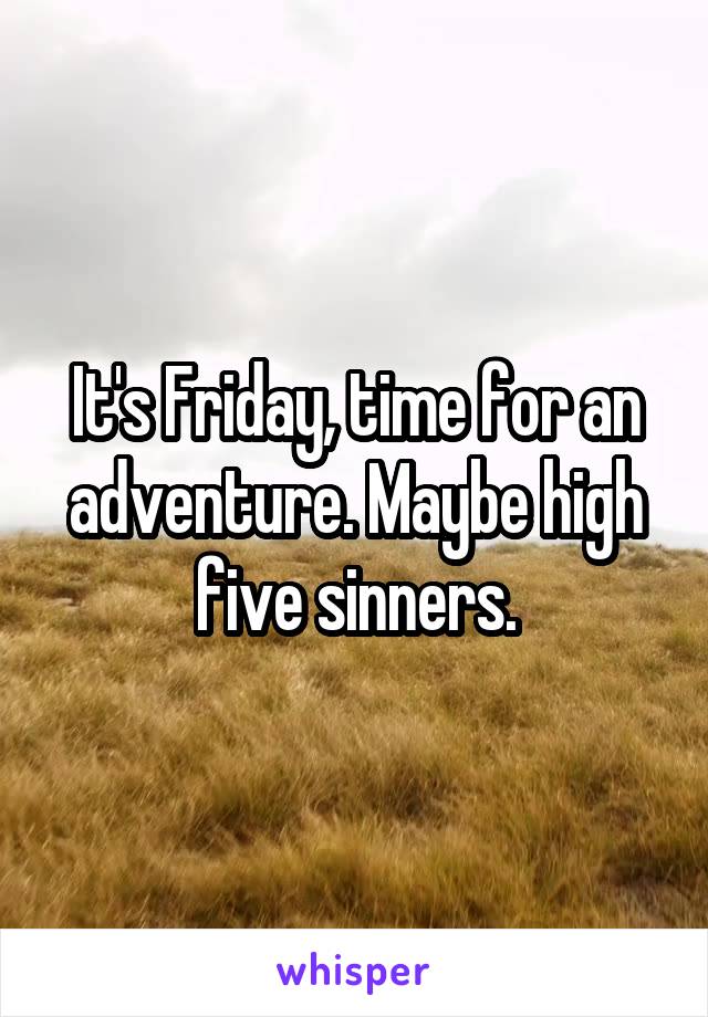 It's Friday, time for an adventure. Maybe high five sinners.