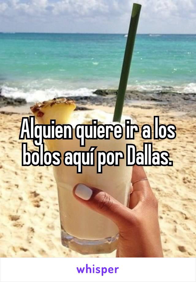 Alguien quiere ir a los bolos aquí por Dallas.