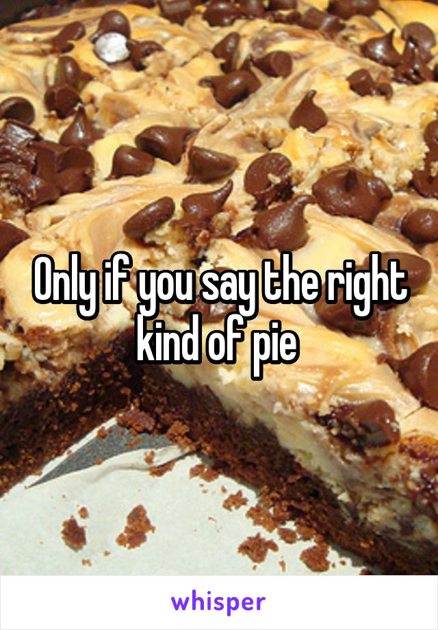 Only if you say the right kind of pie 