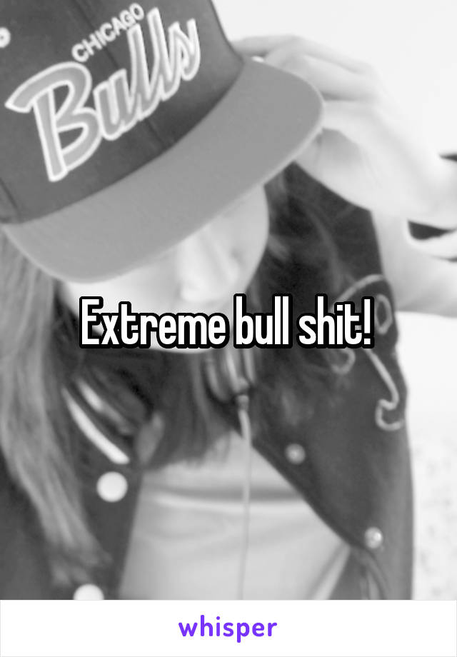 Extreme bull shit! 