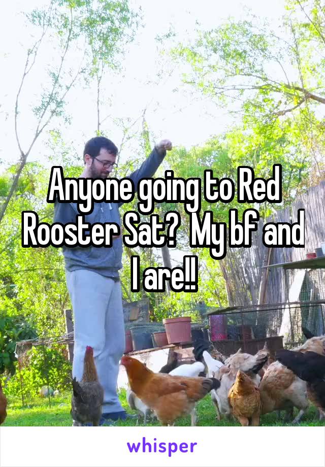 Anyone going to Red Rooster Sat?  My bf and I are!!