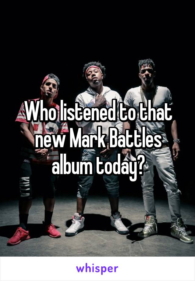 Who listened to that new Mark Battles album today?