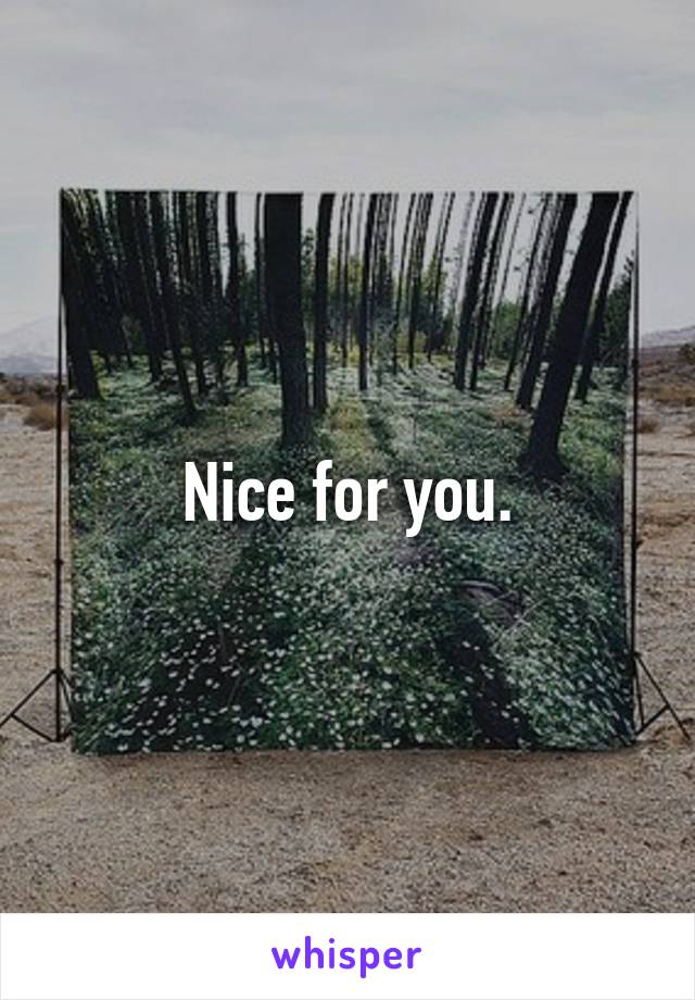 Nice for you.