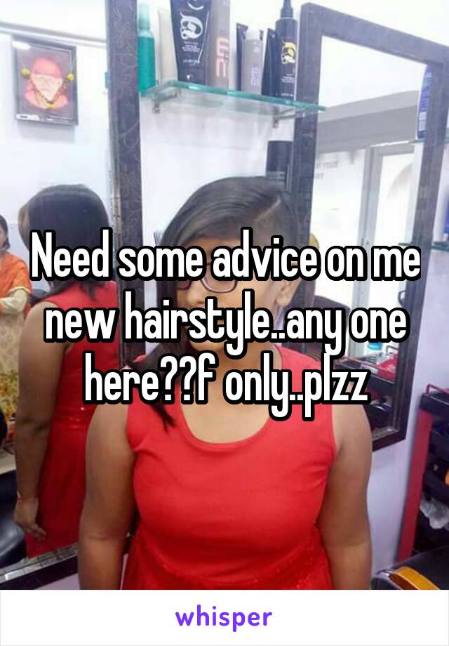 Need some advice on me new hairstyle..any one here??f only..plzz