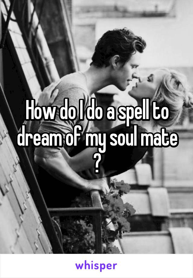 How do I do a spell to dream of my soul mate ?