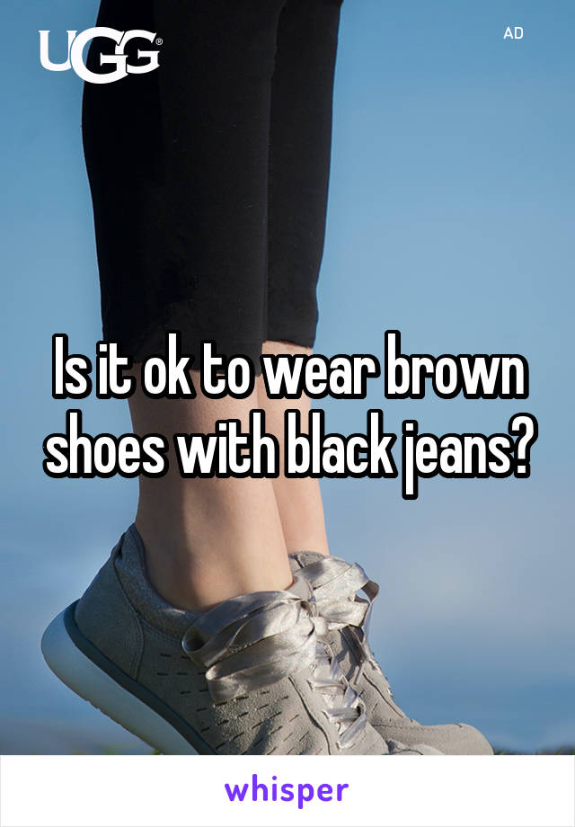 Is it ok to wear brown shoes with black jeans?