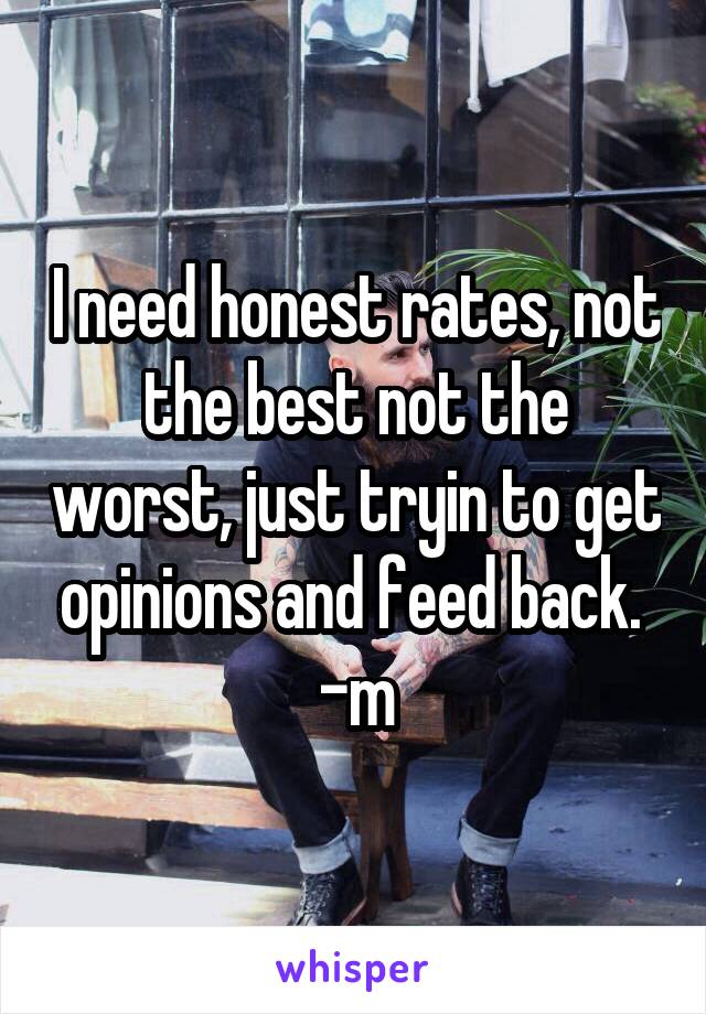 I need honest rates, not the best not the worst, just tryin to get opinions and feed back. 
-m