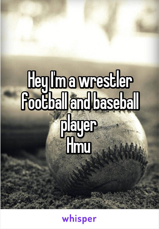 Hey I'm a wrestler football and baseball player 
Hmu 