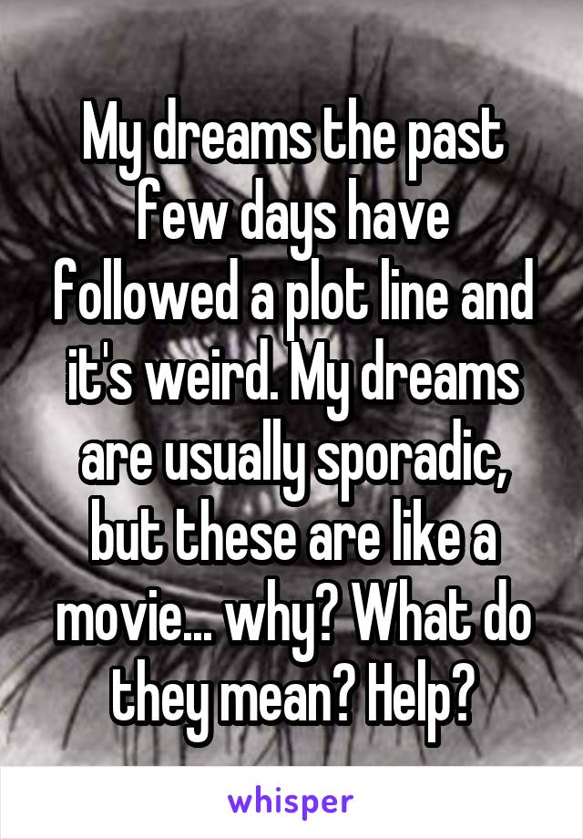 My dreams the past few days have followed a plot line and it's weird. My dreams are usually sporadic, but these are like a movie... why? What do they mean? Help?