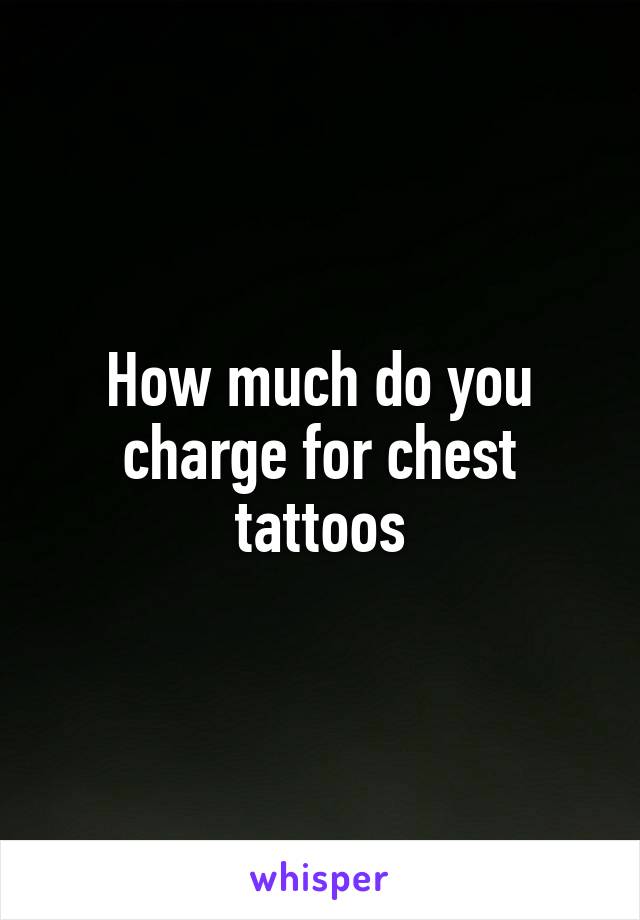 How much do you charge for chest tattoos