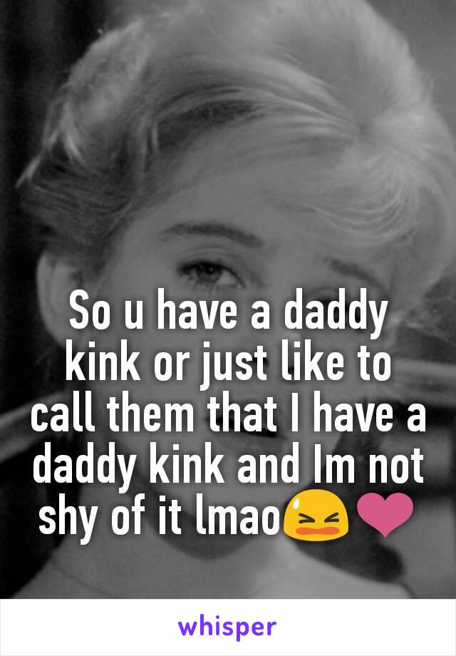 So u have a daddy kink or just like to call them that I have a daddy kink and Im not shy of it lmao😫❤