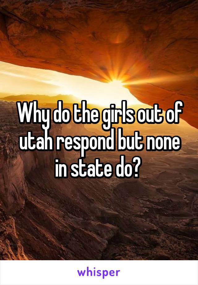 Why do the girls out of utah respond but none in state do? 