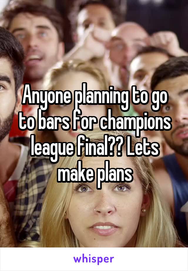 Anyone planning to go to bars for champions league final?? Lets make plans