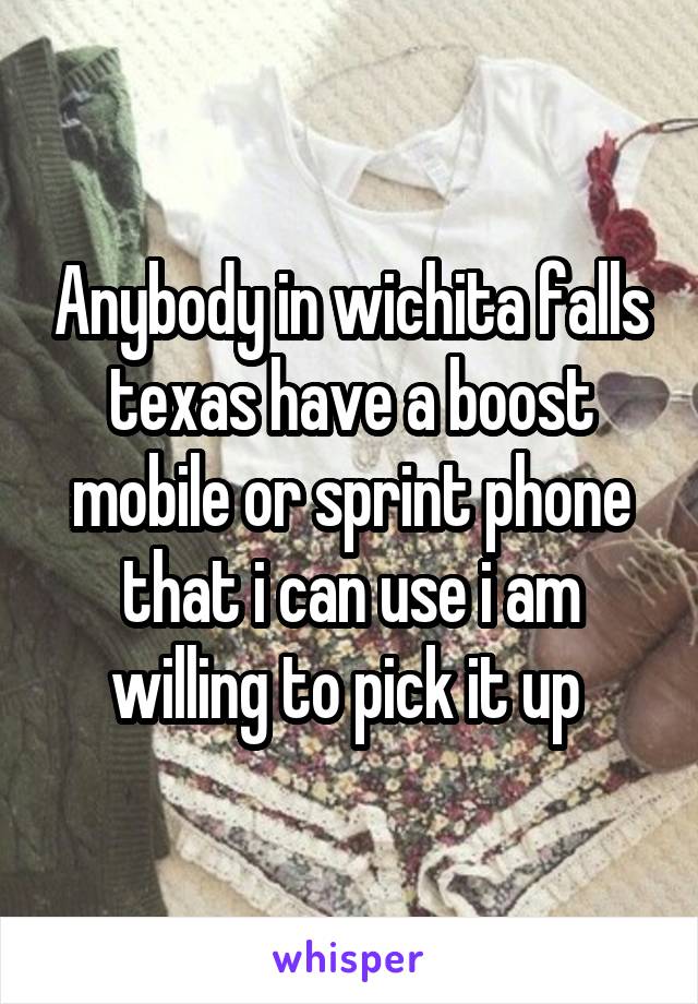 Anybody in wichita falls texas have a boost mobile or sprint phone that i can use i am willing to pick it up 