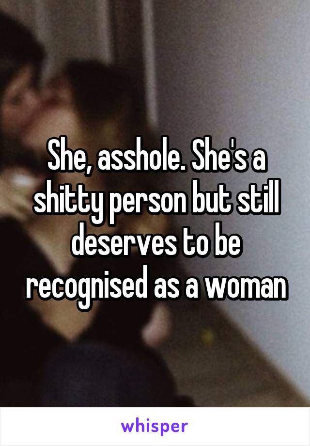 She, asshole. She's a shitty person but still deserves to be recognised as a woman