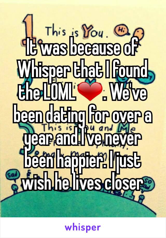 It was because of Whisper that I found the LOML❤. We've been dating for over a year and I've never been happier. I just wish he lives closer