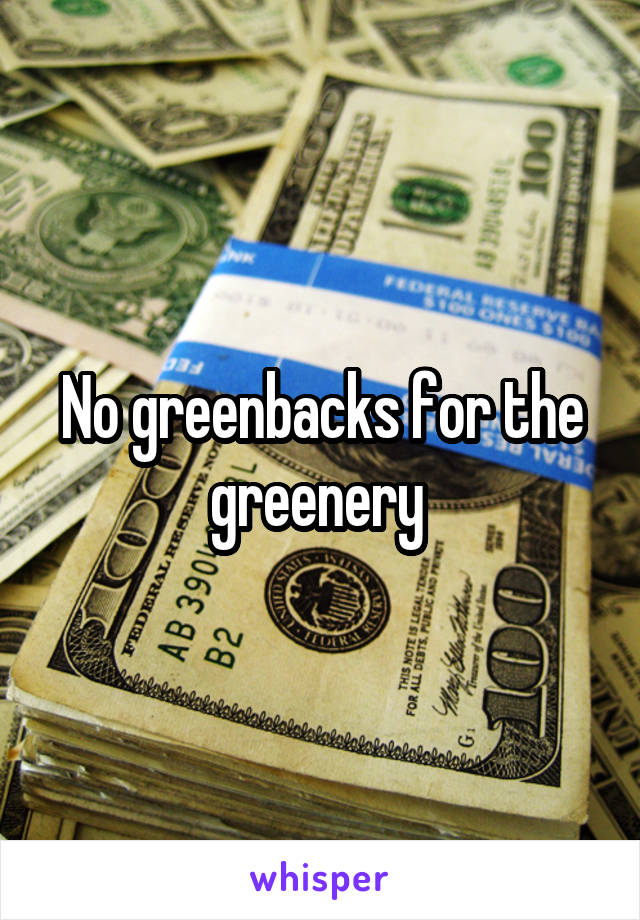 No greenbacks for the greenery 