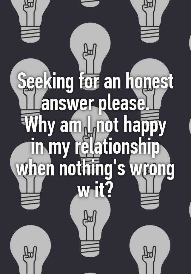 seeking-for-an-honest-answer-please-why-am-i-not-happy-in-my