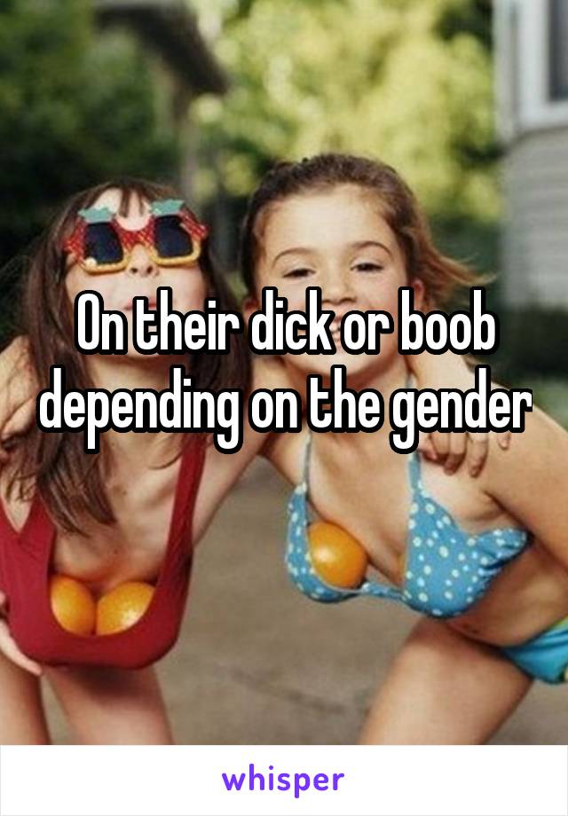 On their dick or boob depending on the gender 