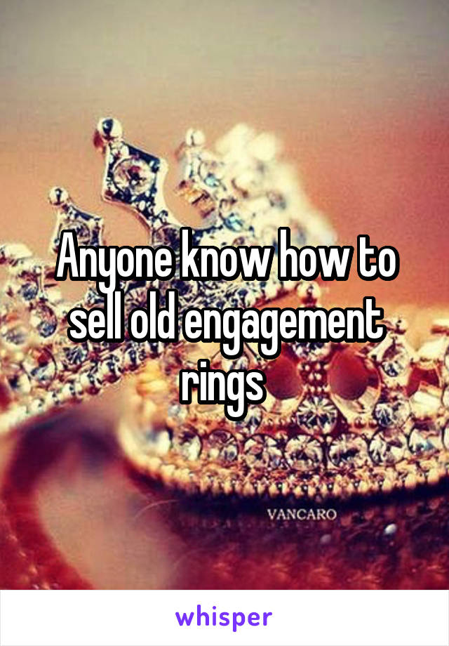 Anyone know how to sell old engagement rings 