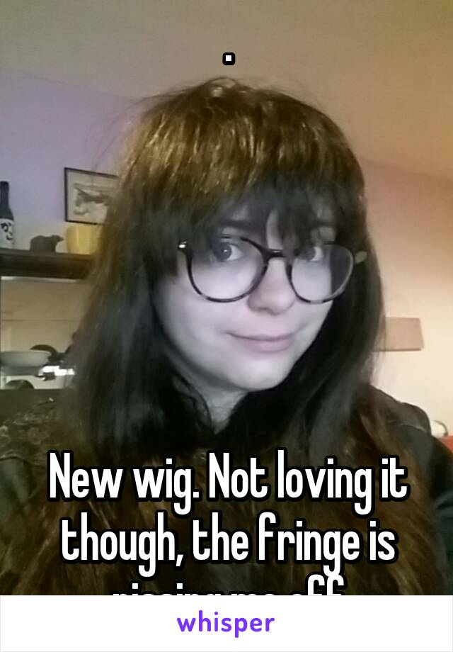 .






New wig. Not loving it though, the fringe is pissing me off