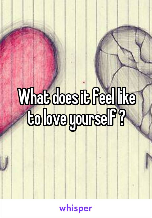 What does it feel like to love yourself ?