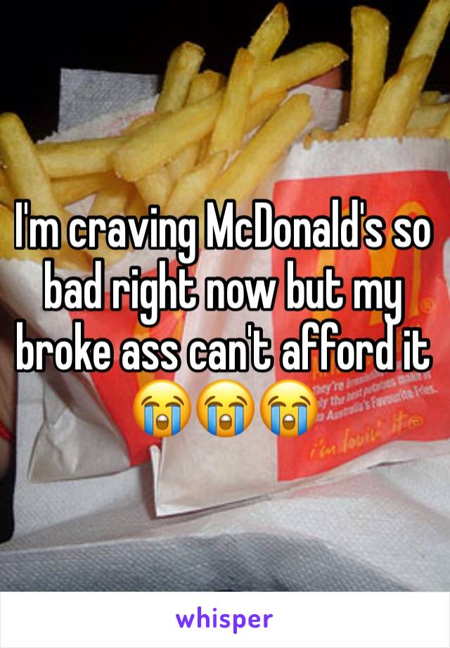 I'm craving McDonald's so bad right now but my broke ass can't afford it 😭😭😭