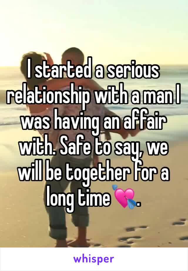 I started a serious relationship with a man I was having an affair with. Safe to say, we will be together for a long time💘.