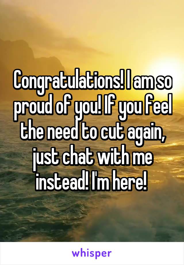 Congratulations! I am so proud of you! If you feel the need to cut again, just chat with me instead! I'm here! 