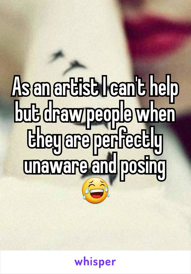 As an artist I can't help but draw people when they are perfectly unaware and posing 😂