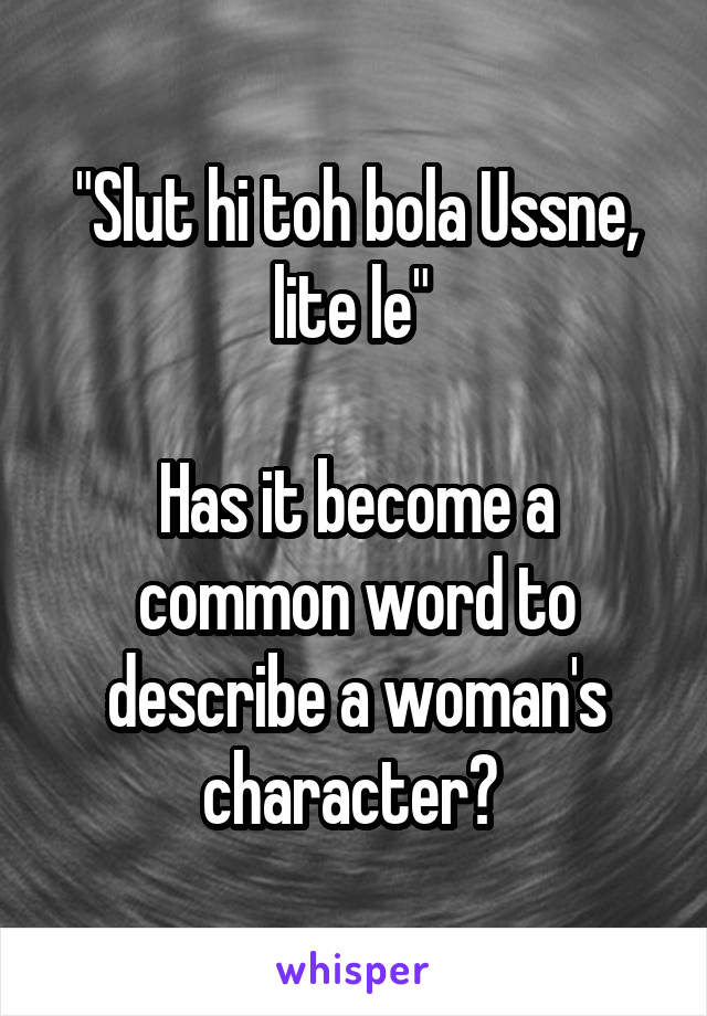 "Slut hi toh bola Ussne, lite le" 

Has it become a common word to describe a woman's character? 