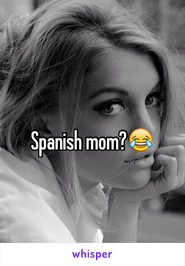 Spanish mom?😂