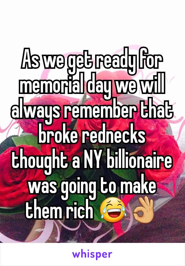 As we get ready for memorial day we will always remember that broke rednecks thought a NY billionaire was going to make them rich 😂👌