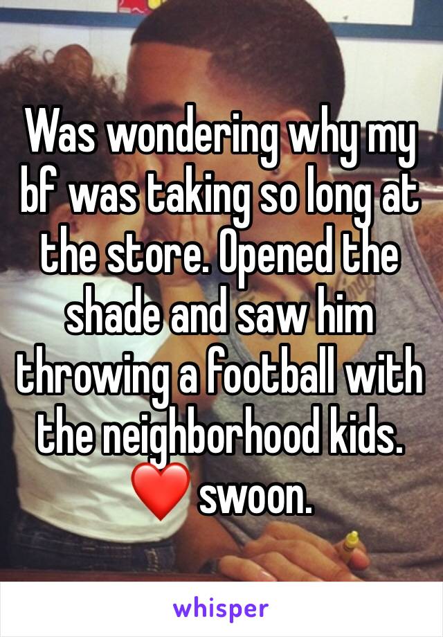 Was wondering why my bf was taking so long at the store. Opened the shade and saw him throwing a football with the neighborhood kids.❤️ swoon.