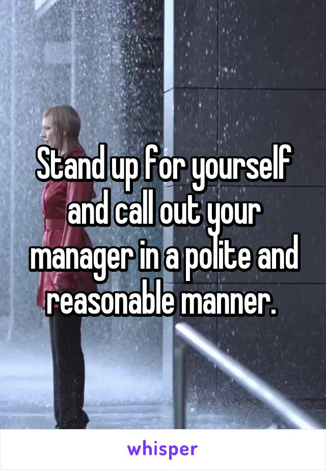 Stand up for yourself and call out your manager in a polite and reasonable manner. 