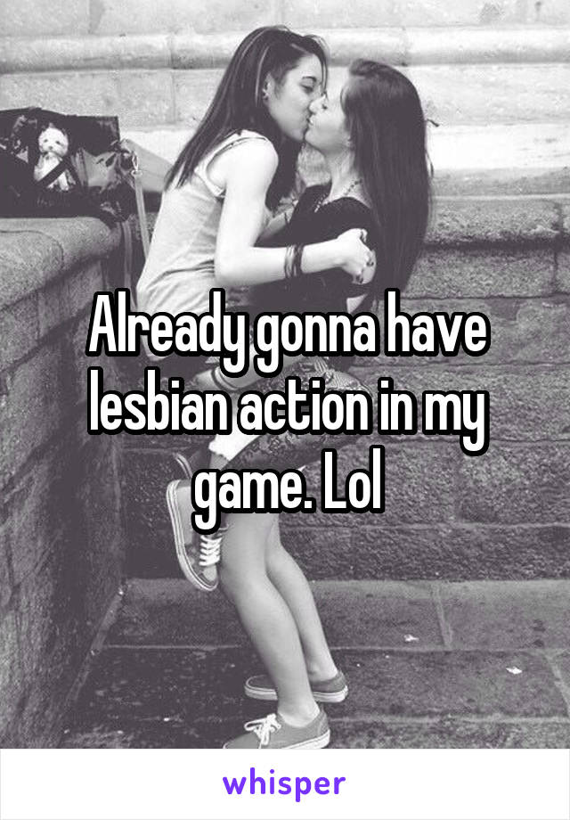 Already gonna have lesbian action in my game. Lol