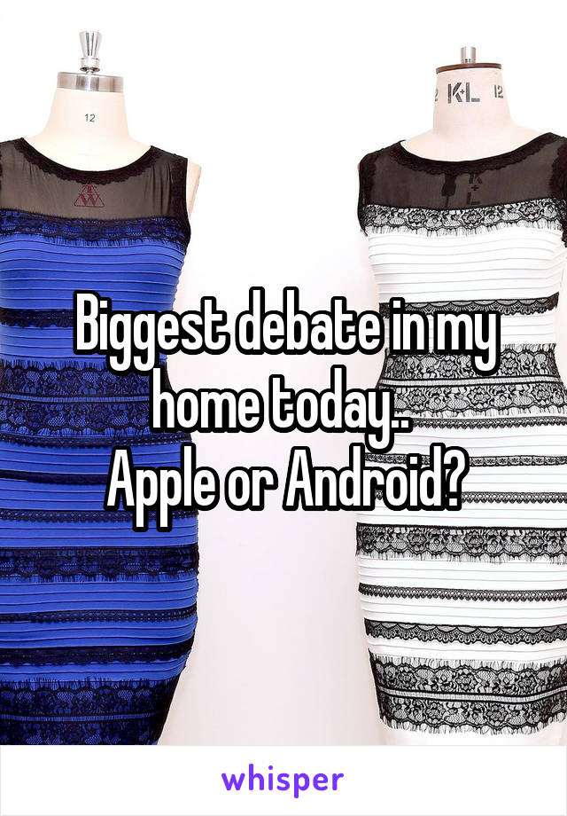 Biggest debate in my home today.. 
Apple or Android?