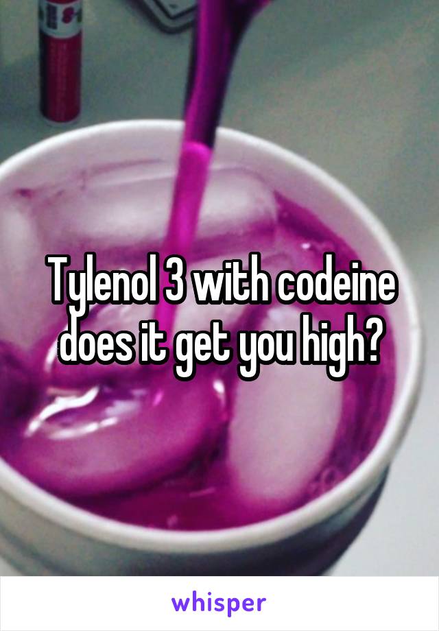 Tylenol 3 with codeine does it get you high?