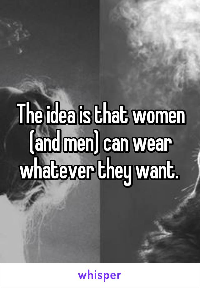 The idea is that women (and men) can wear whatever they want. 