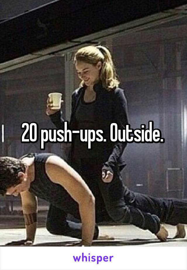 20 push-ups. Outside. 