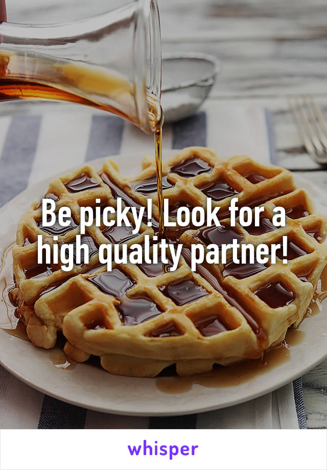 Be picky! Look for a high quality partner!