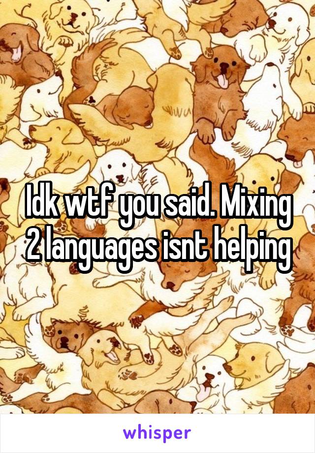 Idk wtf you said. Mixing 2 languages isnt helping