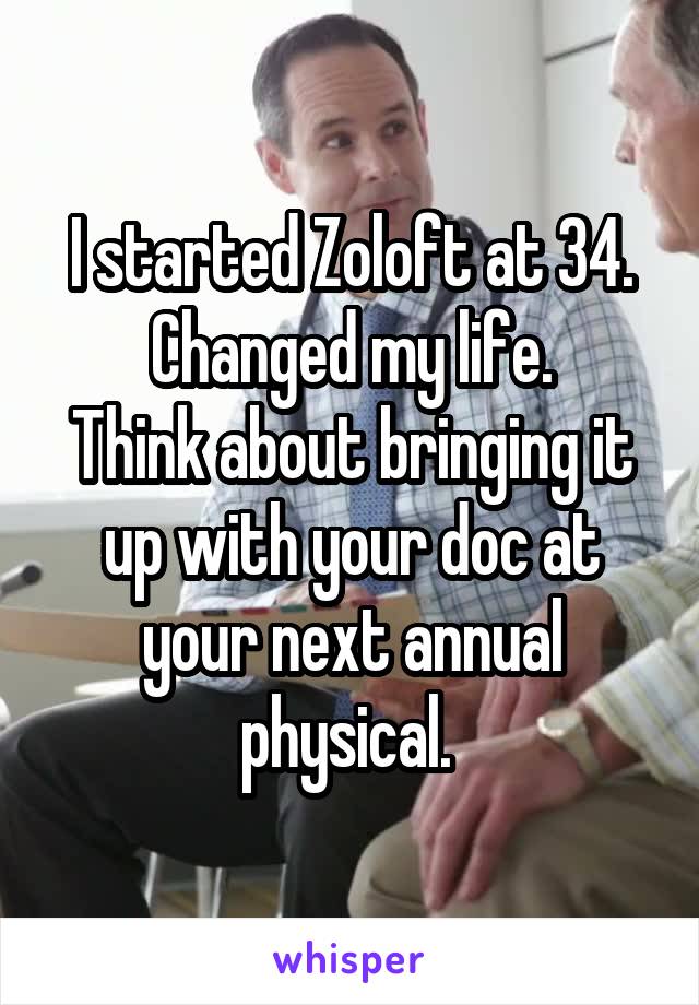 I started Zoloft at 34. Changed my life.
Think about bringing it up with your doc at your next annual physical. 