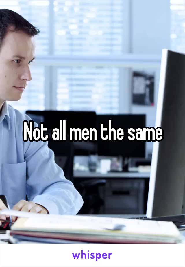 Not all men the same