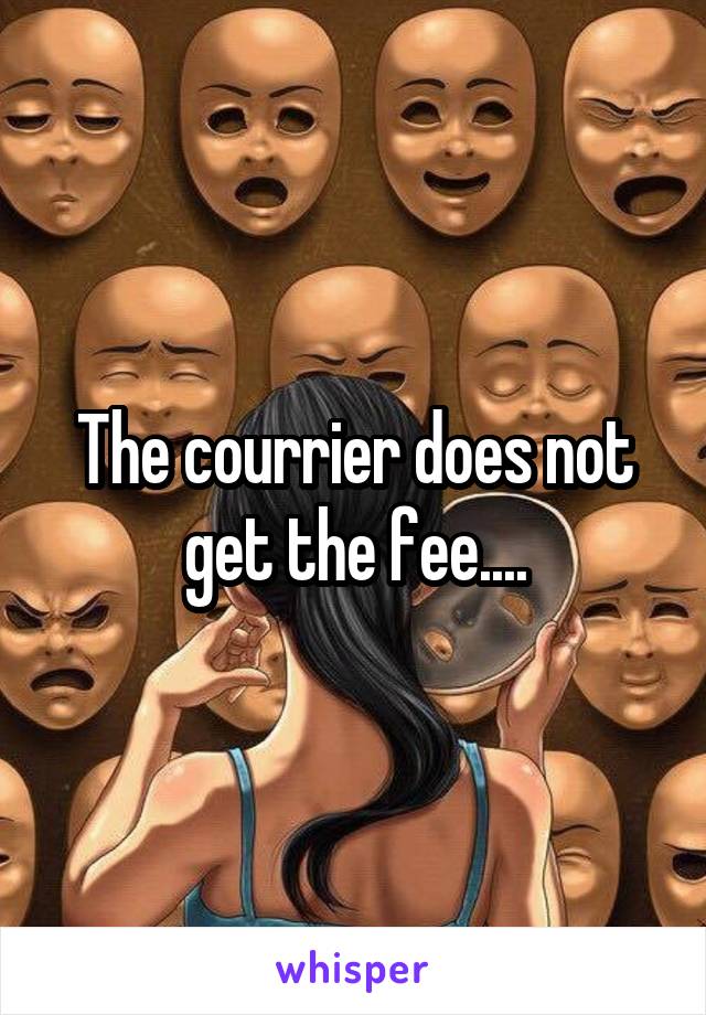 The courrier does not get the fee....