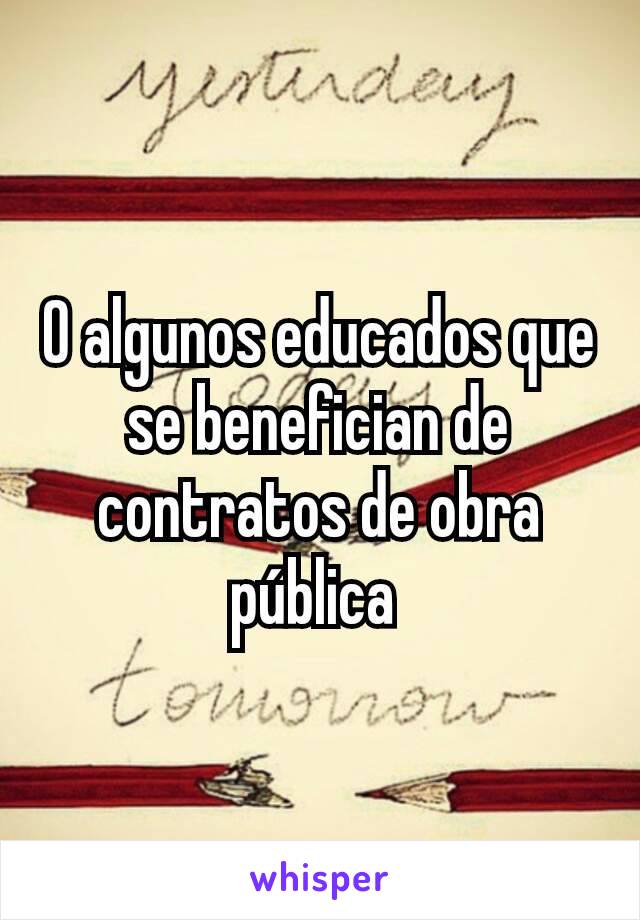 O algunos educados que se benefician de contratos de obra pública 